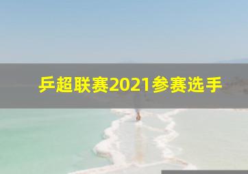 乒超联赛2021参赛选手