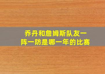 乔丹和詹姆斯队友一阵一防是哪一年的比赛