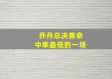 乔丹总决赛命中率最低的一场