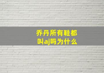 乔丹所有鞋都叫aj吗为什么