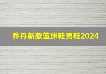 乔丹新款篮球鞋男鞋2024