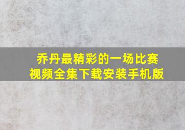 乔丹最精彩的一场比赛视频全集下载安装手机版