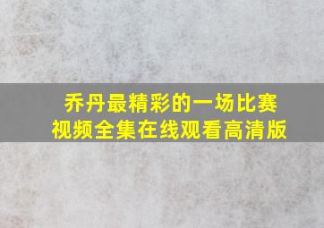 乔丹最精彩的一场比赛视频全集在线观看高清版