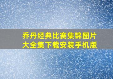 乔丹经典比赛集锦图片大全集下载安装手机版