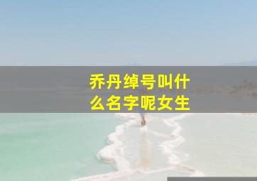 乔丹绰号叫什么名字呢女生