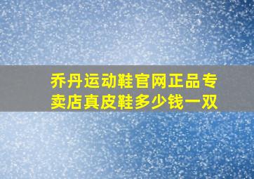 乔丹运动鞋官网正品专卖店真皮鞋多少钱一双