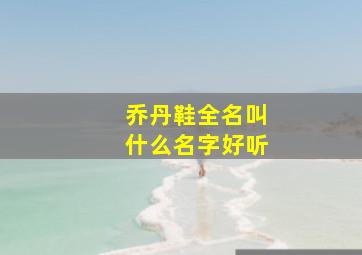 乔丹鞋全名叫什么名字好听