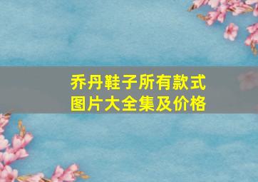 乔丹鞋子所有款式图片大全集及价格