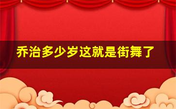 乔治多少岁这就是街舞了