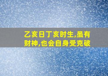 乙亥日丁亥时生,虽有财神,也会自身受克破