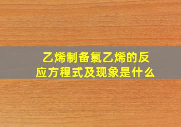 乙烯制备氯乙烯的反应方程式及现象是什么