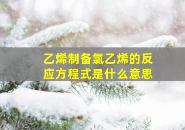 乙烯制备氯乙烯的反应方程式是什么意思