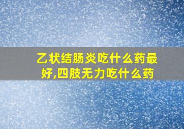 乙状结肠炎吃什么药最好,四肢无力吃什么药