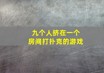 九个人挤在一个房间打扑克的游戏