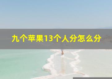 九个苹果13个人分怎么分