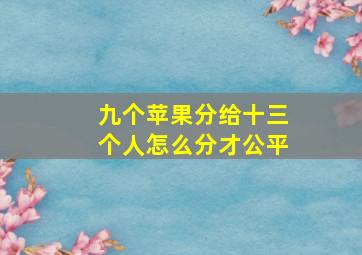 九个苹果分给十三个人怎么分才公平