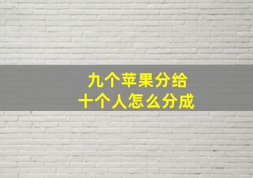 九个苹果分给十个人怎么分成