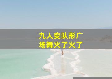 九人变队形广场舞火了火了