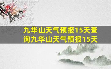 九华山天气预报15天查询九华山天气预报15天