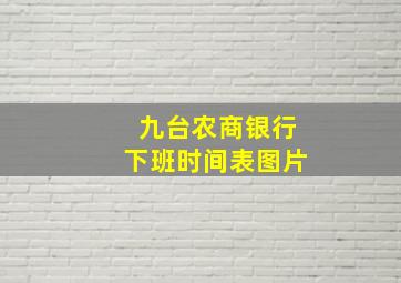 九台农商银行下班时间表图片