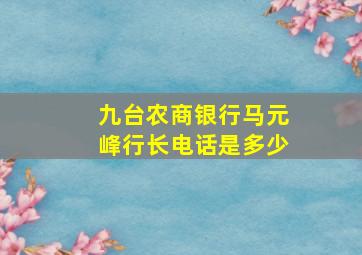 九台农商银行马元峰行长电话是多少