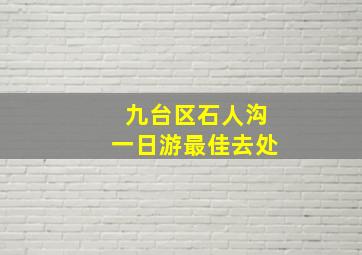 九台区石人沟一日游最佳去处