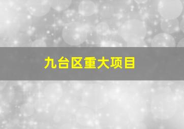 九台区重大项目