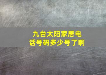 九台太阳家居电话号码多少号了啊