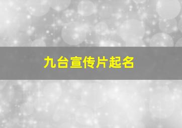 九台宣传片起名