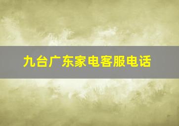 九台广东家电客服电话