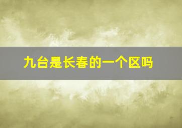 九台是长春的一个区吗