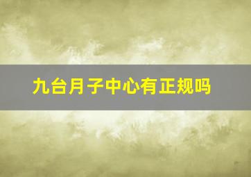 九台月子中心有正规吗