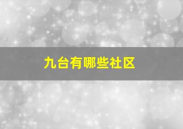 九台有哪些社区