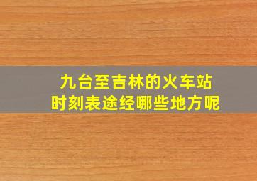 九台至吉林的火车站时刻表途经哪些地方呢