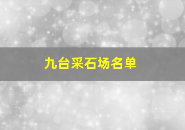 九台采石场名单