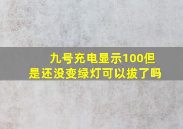 九号充电显示100但是还没变绿灯可以拔了吗