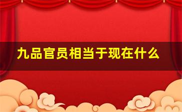 九品官员相当于现在什么