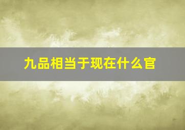 九品相当于现在什么官