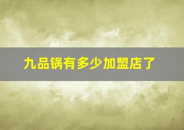 九品锅有多少加盟店了