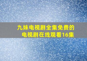 九妹电视剧全集免费的电视剧在线观看16集