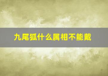 九尾狐什么属相不能戴