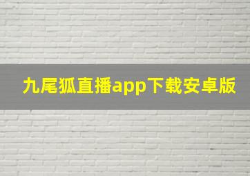 九尾狐直播app下载安卓版