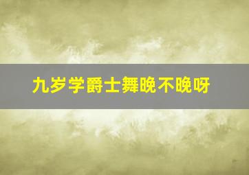 九岁学爵士舞晚不晚呀