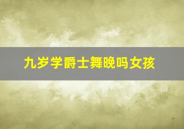 九岁学爵士舞晚吗女孩