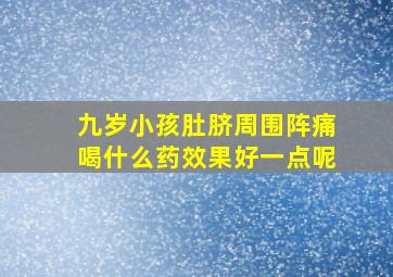 九岁小孩肚脐周围阵痛喝什么药效果好一点呢