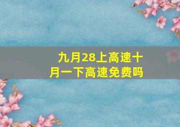 九月28上高速十月一下高速免费吗