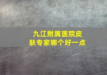 九江附属医院皮肤专家哪个好一点