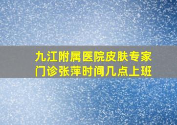 九江附属医院皮肤专家门诊张萍时间几点上班