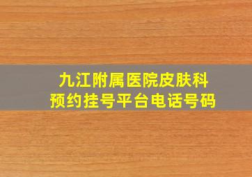 九江附属医院皮肤科预约挂号平台电话号码