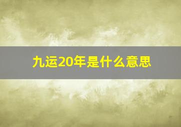 九运20年是什么意思